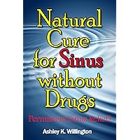 Natural Cure for Sinus without Drugs - Permanent Sinus Relief! Natural Cure for Sinus without Drugs - Permanent Sinus Relief! Kindle