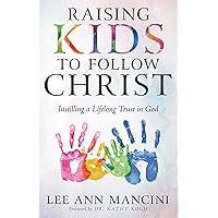 Raising Kids to Follow Christ: Instilling a Lifelong Trust in God Raising Kids to Follow Christ: Instilling a Lifelong Trust in God Paperback Kindle