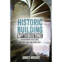 Historic Building Mythbusting: Uncovering Folklore, History and Archaeology Historic Building Mythbusting: Uncovering Folklore, History and Archaeology Kindle Paperback