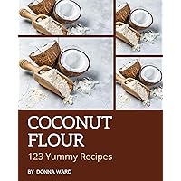 123 Yummy Coconut Flour Recipes: A Yummy Coconut Flour Cookbook from the Heart! 123 Yummy Coconut Flour Recipes: A Yummy Coconut Flour Cookbook from the Heart! Kindle Paperback