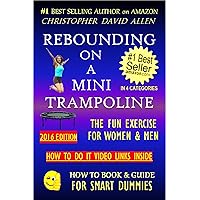 REBOUNDING ON A MINI TRAMPOLINE - THE FUN EXERCISE FOR WOMEN & MEN - HOW TO DO VIDEO LINKS INSIDE (Rebounder, Rebounding Exercise, Aerobics, Quick Workout) (HOW TO BOOK & GUIDE FOR SMART DUMMIES 3) REBOUNDING ON A MINI TRAMPOLINE - THE FUN EXERCISE FOR WOMEN & MEN - HOW TO DO VIDEO LINKS INSIDE (Rebounder, Rebounding Exercise, Aerobics, Quick Workout) (HOW TO BOOK & GUIDE FOR SMART DUMMIES 3) Kindle