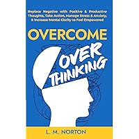 Overcome Overthinking: Replace Negative with Positive & Productive Thoughts, Take Action, Manage Stress & Anxiety, & Increase Mental Clarity to Feel Empowered Overcome Overthinking: Replace Negative with Positive & Productive Thoughts, Take Action, Manage Stress & Anxiety, & Increase Mental Clarity to Feel Empowered Kindle Paperback Audible Audiobook