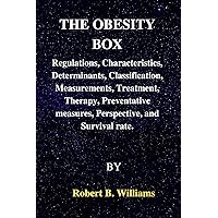 THE OBESITY BOX: Regulations, Characteristics, Determinants, Classification, Measurements, Treatment, Therapy, Preventative measures, Perspective, and Survival rate. THE OBESITY BOX: Regulations, Characteristics, Determinants, Classification, Measurements, Treatment, Therapy, Preventative measures, Perspective, and Survival rate. Kindle Paperback