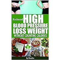 Reduced High blood pressure and loss weight without counting calories: 12 weeks program to helps loss weight be healthy without feel hungry Reduced High blood pressure and loss weight without counting calories: 12 weeks program to helps loss weight be healthy without feel hungry Kindle