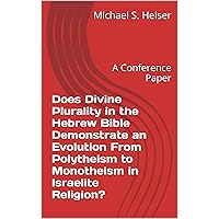 Does Divine Plurality in the Hebrew Bible Demonstrate an Evolution From Polytheism to Monotheism in Israelite Religion?: A Conference Paper Does Divine Plurality in the Hebrew Bible Demonstrate an Evolution From Polytheism to Monotheism in Israelite Religion?: A Conference Paper Kindle