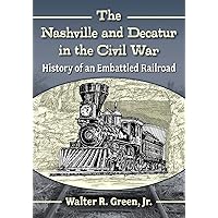 The Nashville and Decatur in the Civil War: History of an Embattled Railroad The Nashville and Decatur in the Civil War: History of an Embattled Railroad Paperback Kindle