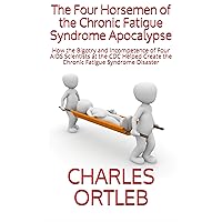 The Four Horsemen of the Chronic Fatigue Syndrome Apocalypse: How the Bigotry and Incompetence of Four AIDS Scientists at the CDC Helped Create the Chronic Fatigue Syndrome Disaster The Four Horsemen of the Chronic Fatigue Syndrome Apocalypse: How the Bigotry and Incompetence of Four AIDS Scientists at the CDC Helped Create the Chronic Fatigue Syndrome Disaster Kindle Paperback