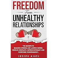 FREEDOM FROM UNHEALTHY RELATIONSHIPS: The Secrets to Building Strong and Lasting Bonds, Resolve Conflicts, Improve Intimacy, and Overcome Codependency. FREEDOM FROM UNHEALTHY RELATIONSHIPS: The Secrets to Building Strong and Lasting Bonds, Resolve Conflicts, Improve Intimacy, and Overcome Codependency. Kindle Audible Audiobook Paperback Hardcover