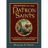 Drinking with Your Patron Saints: The Sinner's Guide to Honoring Namesakes and Protectors Drinking with Your Patron Saints: The Sinner's Guide to Honoring Namesakes and Protectors Hardcover Kindle