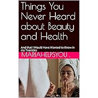 Things You Never Heard about Beauty and Health: And that I Would Have Wanted to Know in my Twenties Things You Never Heard about Beauty and Health: And that I Would Have Wanted to Know in my Twenties Kindle Paperback