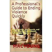 A Professional's Guide to Ending Violence Quickly: How Bouncers, Bodyguards, and Other Security Professionals Handle Ugly Situations A Professional's Guide to Ending Violence Quickly: How Bouncers, Bodyguards, and Other Security Professionals Handle Ugly Situations Kindle Paperback