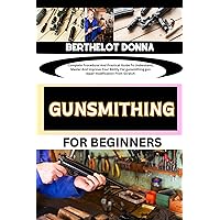 GUNSMITHING FOR BEGINNERS: Complete Procedural And Practical Guide To Understand, Master And Improve Your Ability For gunsmithing gun repair modification From Scratch GUNSMITHING FOR BEGINNERS: Complete Procedural And Practical Guide To Understand, Master And Improve Your Ability For gunsmithing gun repair modification From Scratch Kindle Paperback