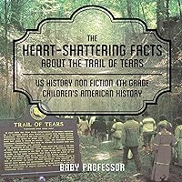 The Heart-Shattering Facts about the Trail of Tears - US History Non Fiction 4th Grade Children's American History The Heart-Shattering Facts about the Trail of Tears - US History Non Fiction 4th Grade Children's American History Paperback Kindle Audible Audiobook