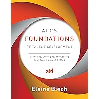 ATD’s Foundations of Talent Development: Launching, Leveraging, and Leading Your Organization’s TD Effort ATD’s Foundations of Talent Development: Launching, Leveraging, and Leading Your Organization’s TD Effort Kindle Hardcover