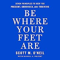 Be Where Your Feet Are: Seven Principles to Keep You Present, Grounded, and Thriving Be Where Your Feet Are: Seven Principles to Keep You Present, Grounded, and Thriving Audible Audiobook Paperback Kindle Hardcover