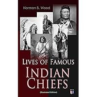 Lives of Famous Indian Chiefs (Illustrated Edition): From Cofachiqui, the Indian Princess and Powhatan - to Chief Joseph and Geronimo Lives of Famous Indian Chiefs (Illustrated Edition): From Cofachiqui, the Indian Princess and Powhatan - to Chief Joseph and Geronimo Kindle Paperback