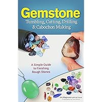 Gemstone Tumbling, Cutting, Drilling & Cabochon Making: A Simple Guide to Finishing Rough Stones Gemstone Tumbling, Cutting, Drilling & Cabochon Making: A Simple Guide to Finishing Rough Stones Paperback Kindle Hardcover