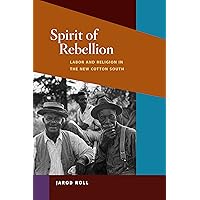 Spirit of Rebellion: Labor and Religion in the New Cotton South (Working Class in American History) Spirit of Rebellion: Labor and Religion in the New Cotton South (Working Class in American History) Kindle Hardcover Paperback