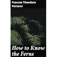 How to Know the Ferns: A Guide to the Names, Haunts and Habitats of Our Common Ferns How to Know the Ferns: A Guide to the Names, Haunts and Habitats of Our Common Ferns Kindle Paperback