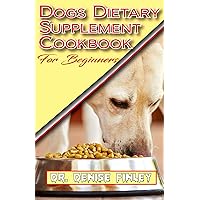 Dogs Dietary Supplement Cookbook for Beginners: A list of Homemade Supplement recipes for your dogs to stay healthy! Dogs Dietary Supplement Cookbook for Beginners: A list of Homemade Supplement recipes for your dogs to stay healthy! Kindle Paperback
