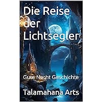 Die Reise der Lichtsegler: Gute Nacht Geschichte (Gute Nacht Geschichten) (German Edition) Die Reise der Lichtsegler: Gute Nacht Geschichte (Gute Nacht Geschichten) (German Edition) Kindle