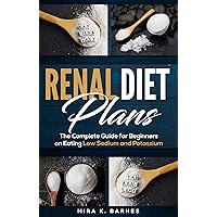 RENAL DIET PLANS: The Complete Guide for Beginners on Eating Low Sodium and Potassium RENAL DIET PLANS: The Complete Guide for Beginners on Eating Low Sodium and Potassium Kindle Paperback