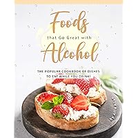 Foods that Go Great with Alcohol: The Popular Cookbook of Dishes to Eat While You Drink! Foods that Go Great with Alcohol: The Popular Cookbook of Dishes to Eat While You Drink! Kindle Paperback
