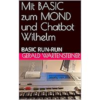 Mit BASIC zum MOND und Chatbot Wilhelm: BASIC RUN-RUN (German Edition) Mit BASIC zum MOND und Chatbot Wilhelm: BASIC RUN-RUN (German Edition) Kindle Paperback