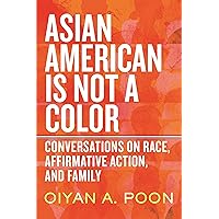 Asian American Is Not a Color: Conversations on Race, Affirmative Action, and Family Asian American Is Not a Color: Conversations on Race, Affirmative Action, and Family Hardcover Kindle Audible Audiobook