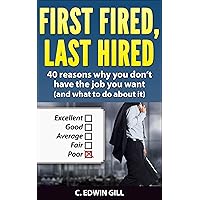 First Fired, Last Hired: 40 reasons why you don’t have the job you want (and what to do about it) First Fired, Last Hired: 40 reasons why you don’t have the job you want (and what to do about it) Kindle Paperback