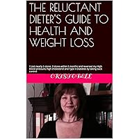 THE RELUCTANT DIETER'S GUIDE TO HEALTH AND WEIGHT LOSS: I Lost nearly 5 stone, 3 stone within 3 months and reversed my High blood pressure, high cholesterol ... and Type II Diabetes by taking back control