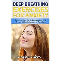Deep Breathing Exercises For Anxiety: Discover How To Reduce Anxiety With These 6 Simple Breathing Exercises Deep Breathing Exercises For Anxiety: Discover How To Reduce Anxiety With These 6 Simple Breathing Exercises Kindle Paperback