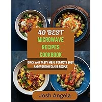 40 Best Microwave Recipes Cookbook: Quick and Tasty Meal For Both Busy and Working Class People 40 Best Microwave Recipes Cookbook: Quick and Tasty Meal For Both Busy and Working Class People Kindle Paperback