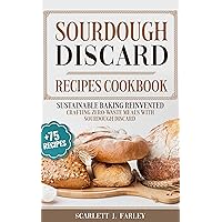 Sourdough Discard Recipes Cookbook: Sustainable Baking Reinvented: Crafting Zero-Waste Meals with Sourdough Discard Sourdough Discard Recipes Cookbook: Sustainable Baking Reinvented: Crafting Zero-Waste Meals with Sourdough Discard Kindle Paperback
