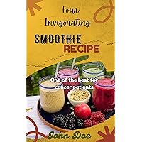 Four Invigorating Smoothie Recipe : Best For Cancer Patients Four Invigorating Smoothie Recipe : Best For Cancer Patients Kindle Paperback