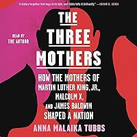 The Three Mothers: How the Mothers of Martin Luther King, Jr., Malcolm X, and James Baldwin Shaped a Nation The Three Mothers: How the Mothers of Martin Luther King, Jr., Malcolm X, and James Baldwin Shaped a Nation Audible Audiobook Paperback Kindle Hardcover