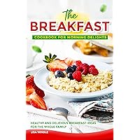 The Breakfast Cookbook for Morning Delights: Healthy and Delicious Breakfast Ideas For The Whole Family The Breakfast Cookbook for Morning Delights: Healthy and Delicious Breakfast Ideas For The Whole Family Kindle Paperback