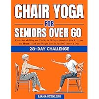 Chair Yoga for seniors over 60: Revitalize Mobility and Vitality in 28 Days. Simple & Safe Exercises for Heart Health and Weight Loss in Just 10 Minutes a Day Chair Yoga for seniors over 60: Revitalize Mobility and Vitality in 28 Days. Simple & Safe Exercises for Heart Health and Weight Loss in Just 10 Minutes a Day Kindle Paperback