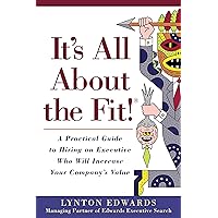 It's All About the Fit!: A Practical Guide to Hiring an Executive Who Will Increase Your Company's Value It's All About the Fit!: A Practical Guide to Hiring an Executive Who Will Increase Your Company's Value Kindle Paperback