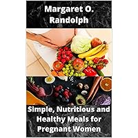 Simple, Nutritious and Healthy Meals for Pregnant Women: Over 30 Recipes to sustain Healthy Pregnancy Simple, Nutritious and Healthy Meals for Pregnant Women: Over 30 Recipes to sustain Healthy Pregnancy Kindle Paperback