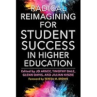 Radical Reimagining for Student Success in Higher Education Radical Reimagining for Student Success in Higher Education Paperback Kindle Hardcover