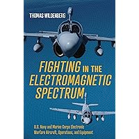 Fighting in the Electromagnetic Spectrum: U.S. Navy and Marine Corps Electronic Warfare Aircraft, Operations, and Equipment Fighting in the Electromagnetic Spectrum: U.S. Navy and Marine Corps Electronic Warfare Aircraft, Operations, and Equipment Hardcover Kindle