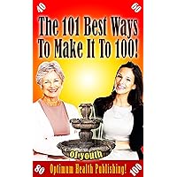 The 101 Best Ways To Make It To 100! Start Reverse Aging Today!