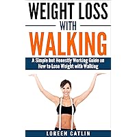 WEIGHT LOSS WITH WALKING: A Simple but Honestly Working Guide on How to Lose Weight with Walking (Weight Loss, Lose Fat, Walking Fitness, Guide, Health, Fitness Book 1)