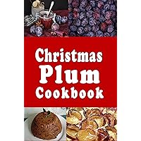 Christmas Plum Cookbook: Holiday Sugar Plums, Plum Pudding and Other Plum Recipes (Christmas Cookbook Book 13) Christmas Plum Cookbook: Holiday Sugar Plums, Plum Pudding and Other Plum Recipes (Christmas Cookbook Book 13) Kindle Paperback