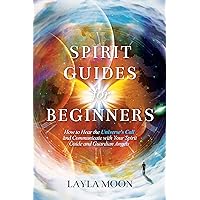 Spirit Guides for Beginners: How to Hear the Universe's Call and Communicate with Your Spirit Guide and Guardian Angels (Law of Attraction Secrets Book 1) Spirit Guides for Beginners: How to Hear the Universe's Call and Communicate with Your Spirit Guide and Guardian Angels (Law of Attraction Secrets Book 1) Kindle Paperback