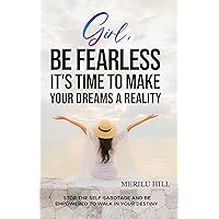 Girl, BE FEARLESS It's time to make your dreams a reality: Stop the Self-Sabotage and be Empowered to Walk in Your Destiny