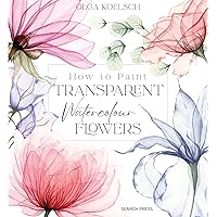 How to Paint Transparent Watercolour Flowers How to Paint Transparent Watercolour Flowers Hardcover Kindle