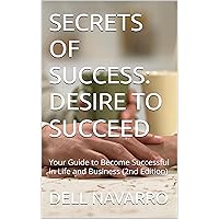 SECRETS OF SUCCESS: DESIRE TO SUCCEED : Your Guide to Become Successful in Life and Business (2nd Edition) (SUCCESS MINDSET Book 8) SECRETS OF SUCCESS: DESIRE TO SUCCEED : Your Guide to Become Successful in Life and Business (2nd Edition) (SUCCESS MINDSET Book 8) Kindle