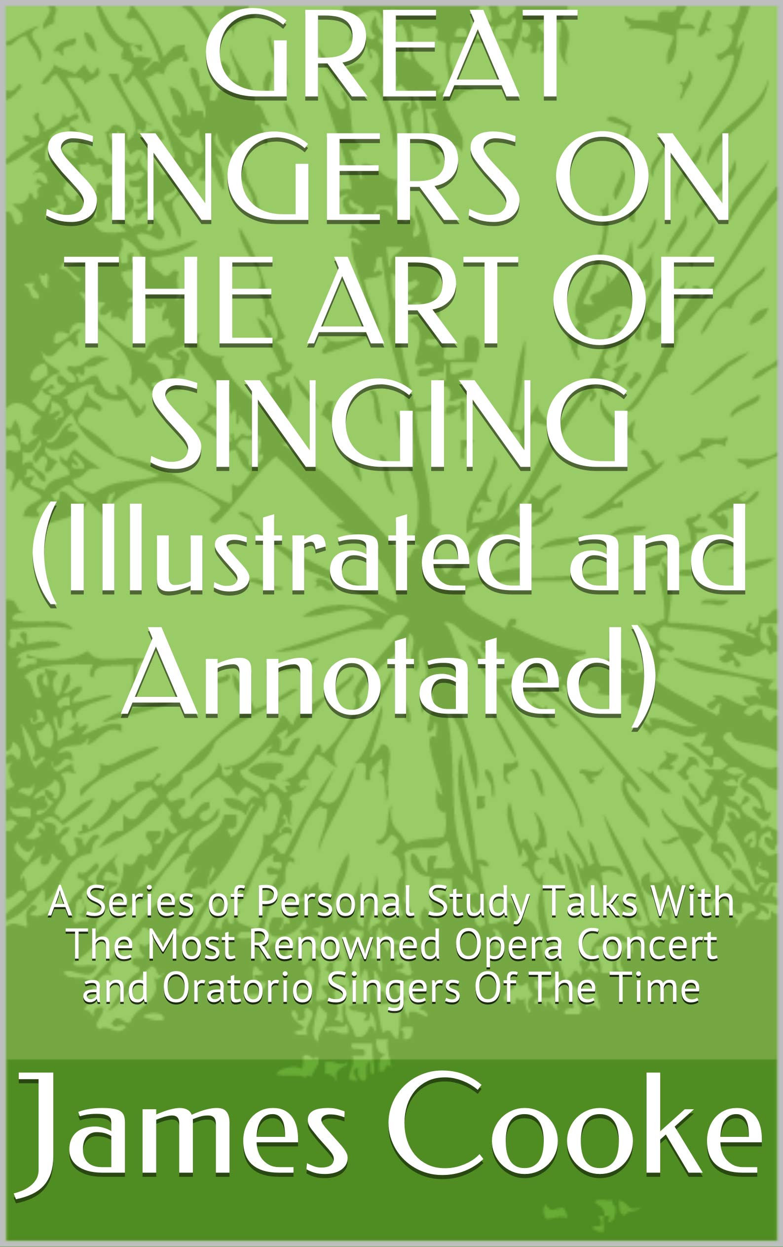 GREAT SINGERS ON THE ART OF SINGING (Illustrated and Annotated): A Series of Personal Study Talks With The Most Renowned Opera Concert and Oratorio Singers Of The Time